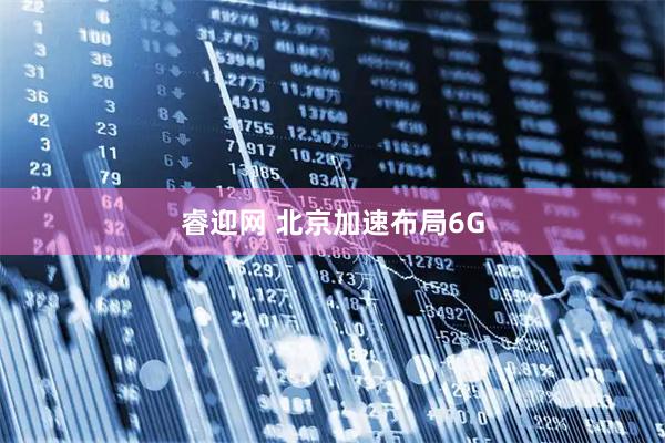 睿迎网 北京加速布局6G