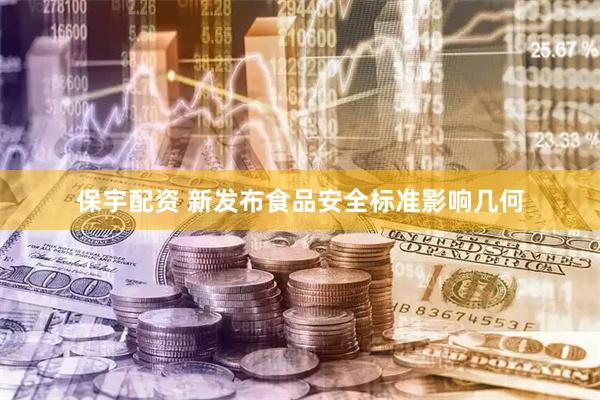 保宇配资 新发布食品安全标准影响几何