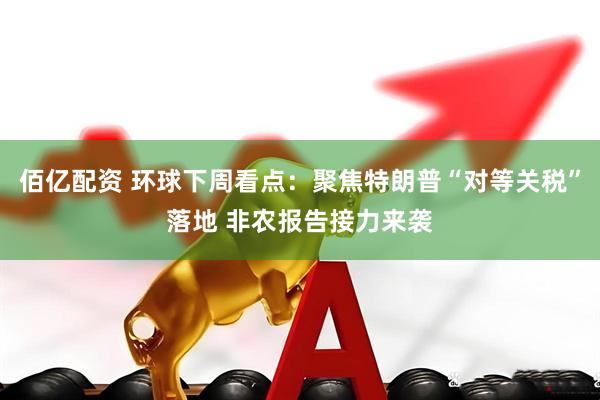佰亿配资 环球下周看点：聚焦特朗普“对等关税”落地 非农报告接力来袭
