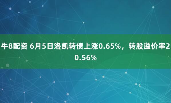 牛8配资 6月5日洛凯转债上涨0.65%，转股溢价率20.56%
