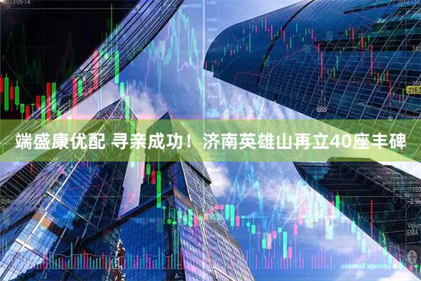 端盛康优配 寻亲成功！济南英雄山再立40座丰碑