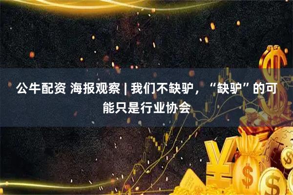 公牛配资 海报观察 | 我们不缺驴，“缺驴”的可能只是行业协会
