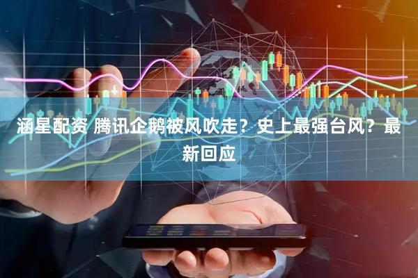 涵星配资 腾讯企鹅被风吹走？史上最强台风？最新回应
