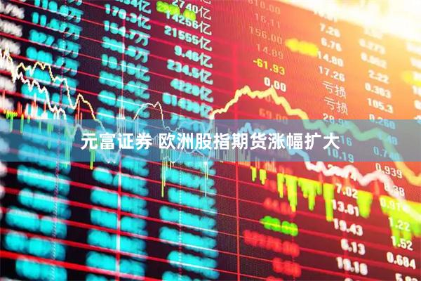 元富证券 欧洲股指期货涨幅扩大