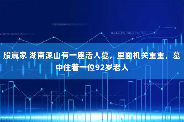 股赢家 湖南深山有一座活人墓，里面机关重重，墓中住着一位92岁老人