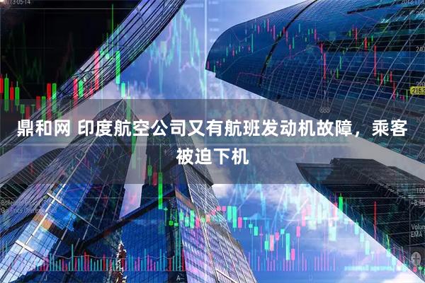 鼎和网 印度航空公司又有航班发动机故障,乘客被迫下机