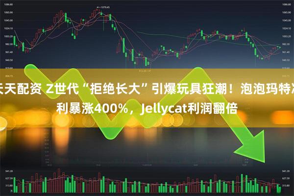 天天配资 Z世代“拒绝长大”引爆玩具狂潮！泡泡玛特净利暴涨400%，Jellycat利润翻倍