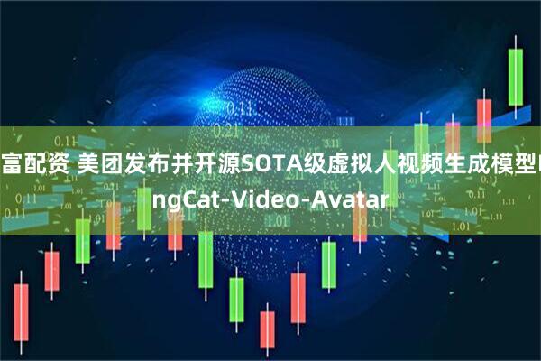 易富配资 美团发布并开源SOTA级虚拟人视频生成模型LongCat-Video-Avatar