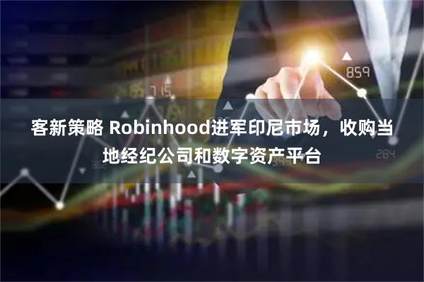 客新策略 Robinhood进军印尼市场，收购当地经纪公司和数字资产平台