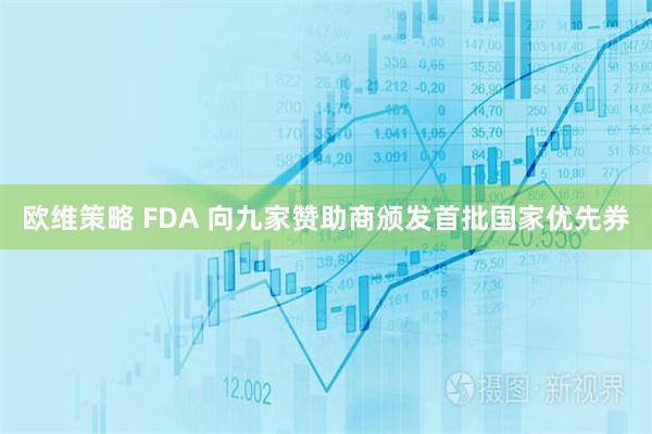 欧维策略 FDA 向九家赞助商颁发首批国家优先券