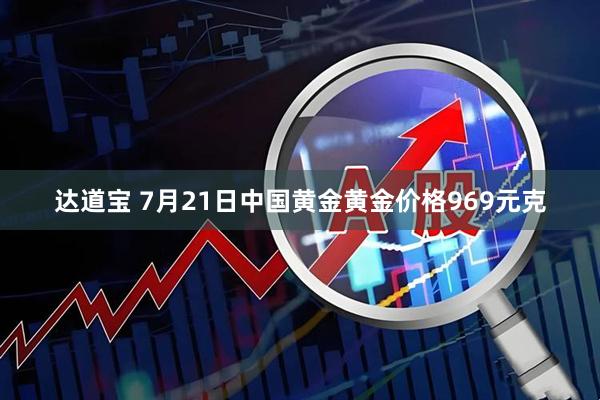 达道宝 7月21日中国黄金黄金价格969元克